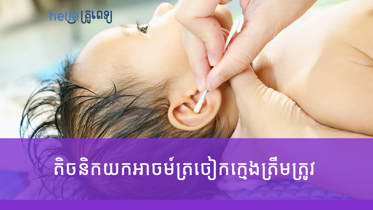 តិចនិកយកអាចម៍ត្រចៀកក្មេងត្រឹមត្រូវ កុំឲ្យមានរបួស (វីដេអូ)