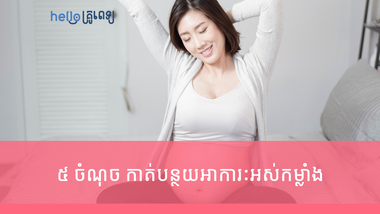 ៥ ចំណុច កាត់បន្ថយអាការៈអស់កម្លាំងពេលមានផ្ទៃពោះ (វីដេអូ)