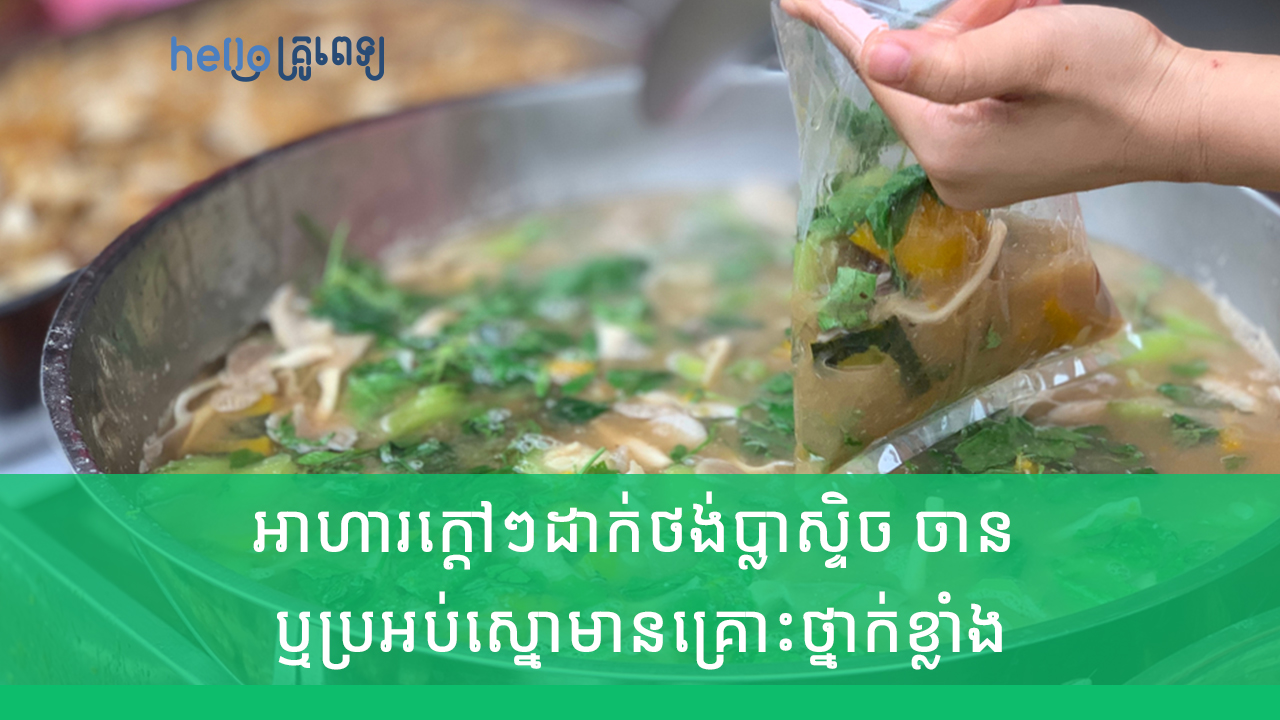 អាហារ​ក្តៅៗ​ដាក់​​ថង់ប្លាស្ទិច ចាន ឬ​ប្រអប់​ស្នោមានគ្រោះថ្នាក់​ខ្លាំង​ (វីដេអូ)